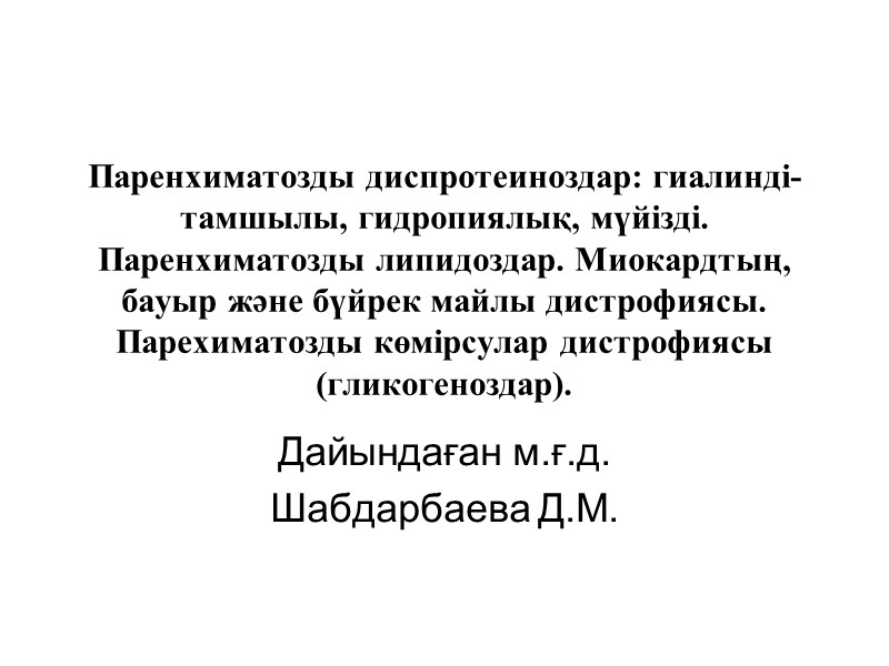 Паренхиматозды диспротеиноздар: гиалинді-тамшылы, гидропиялық, мүйізді. Паренхиматозды липидоздар. Миокардтың, бауыр және бүйрек майлы дистрофиясы. Парехиматозды